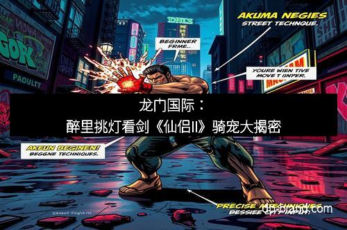龙门国际：醉里挑灯看剑《仙侣II》骑宠大揭密